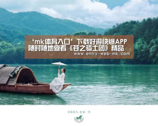 ‘mk体育入口’下载好游快爆APP 随时随地查看《苍之骑士团》精品攻略(图2) mk体育官网