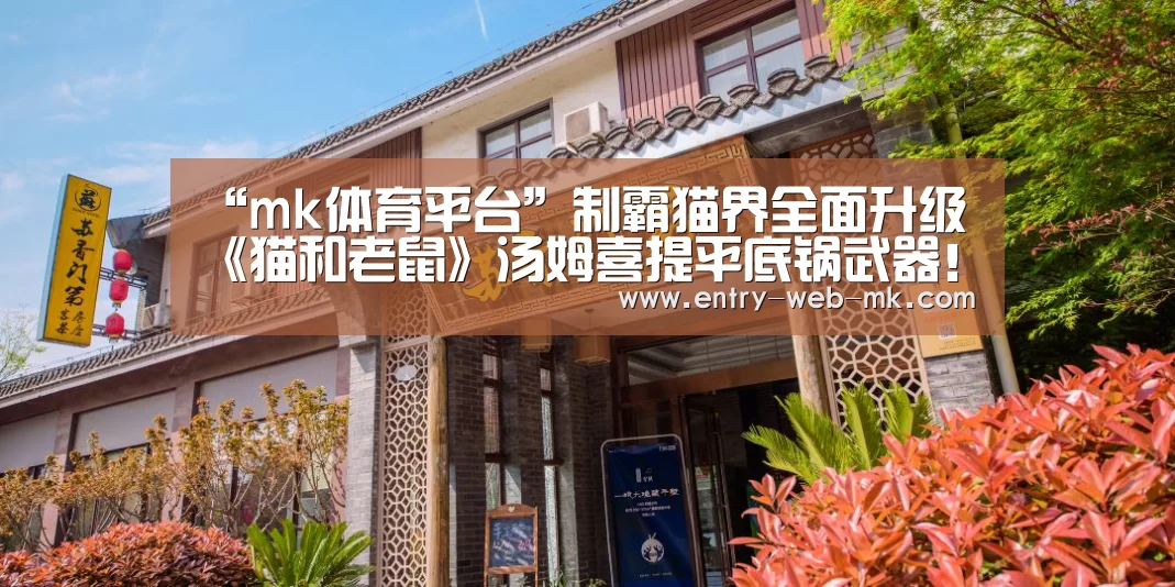 “mk体育平台”制霸猫界全面升级 《猫和老鼠》汤姆喜提平底锅武器!(图2) mk体育入口