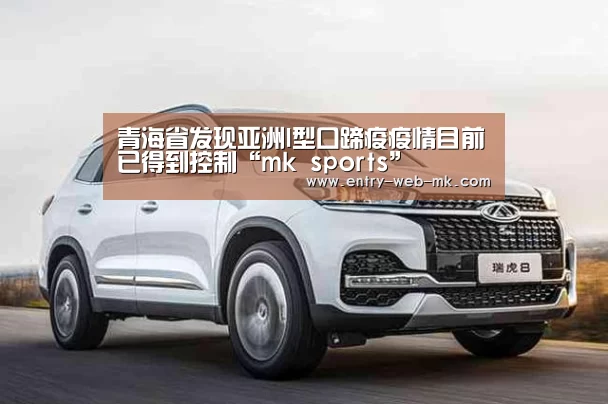 青海省发现亚洲I型口蹄疫疫情目前已得到控制“mk sports”(图1) mk体育平台
