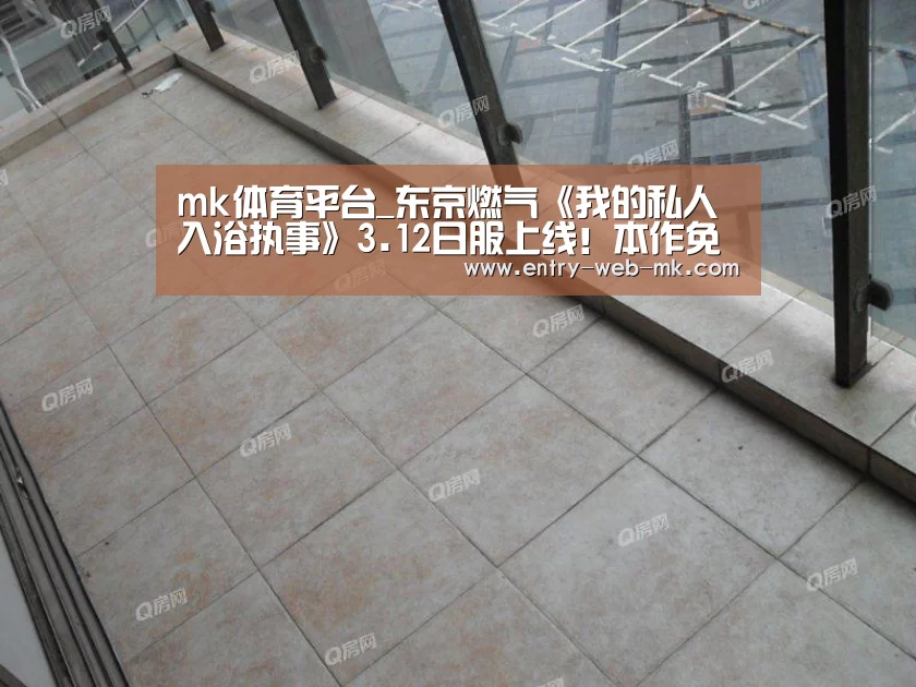 mk体育平台_东京燃气《我的私人入浴执事》3.12日服上线!本作免费,但小心飞涨的燃气费(图3) mk sports