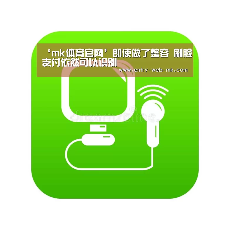 ‘mk体育官网’即使做了整容 刷脸支付依然可以识别(图3) mk体育入口