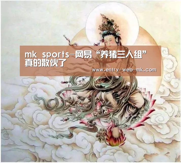 mk sports-网易“养猪三人组”真的散伙了(图2) mk体育平台