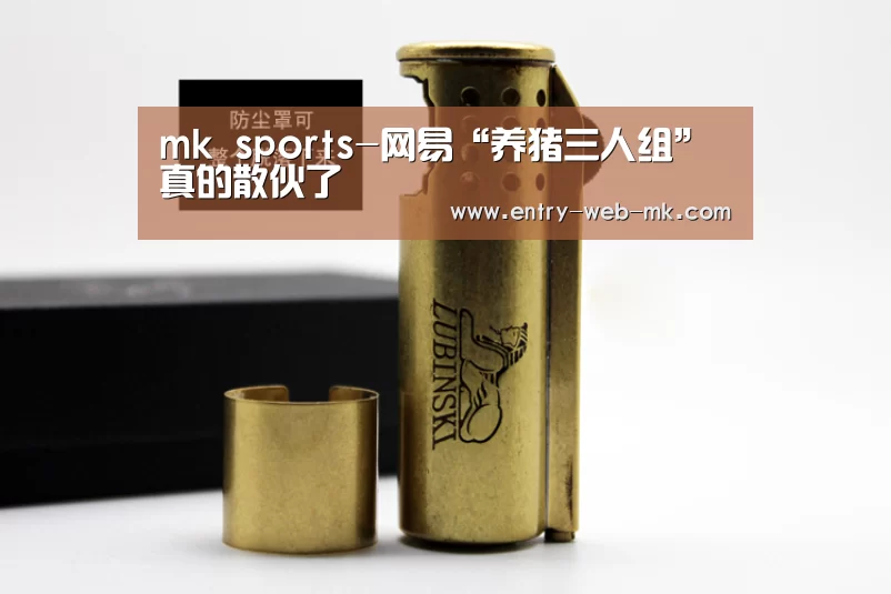 mk sports-网易“养猪三人组”真的散伙了(图3) mk体育入口