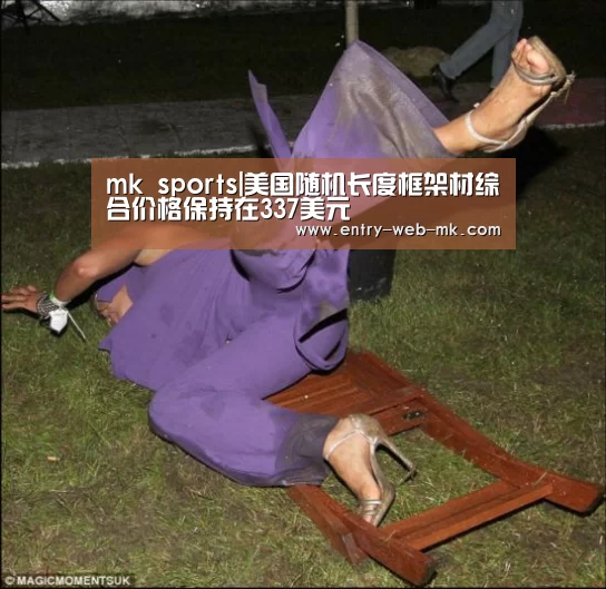 mk sports|美国随机长度框架材综合价格保持在337美元