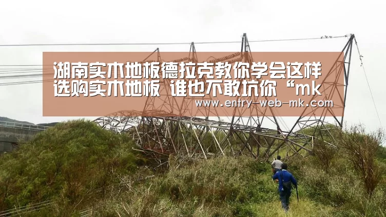 湖南实木地板德拉克教你学会这样选购实木地板 谁也不敢坑你“mk sports”